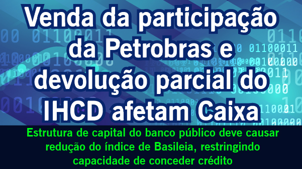 Venda da participação da Petrobras e devolução do IHCD afetam Caixa