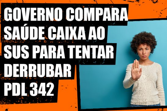 Governo distribui documento que compara Saúde Caixa ao SUS para tentar derrubar PDL 342