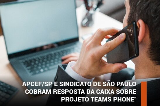 Apcef/SP e Sindicato de São Paulo cobram resposta da Caixa sobre projeto Teams Phone