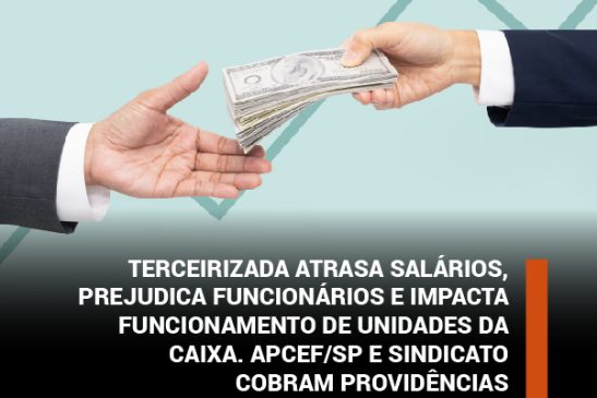 Terceirizada atrasa salários, prejudica funcionários e impacta funcionamento de unidades da Caixa. Apcef/SP e Sindicato cobram providências