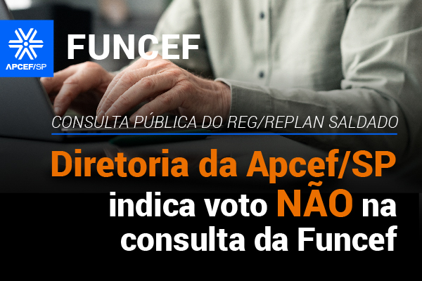 Redução das contribuições extraordinárias, sim; retirada de direitos, não: por proposta alternativa, diretoria da Apcef/SP indica voto NÃO na consulta da Funcef